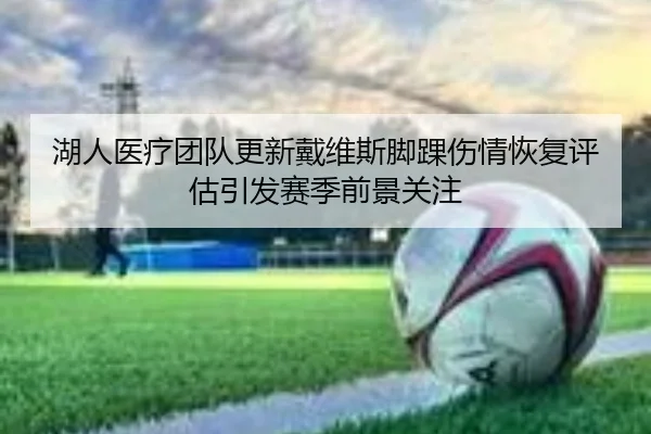 湖人医疗团队更新戴维斯脚踝伤情恢复评估引发赛季前景关注